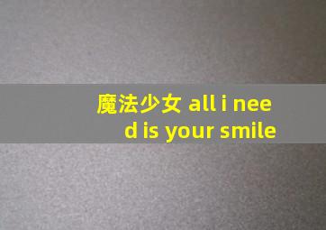 魔法少女 all i need is your smile